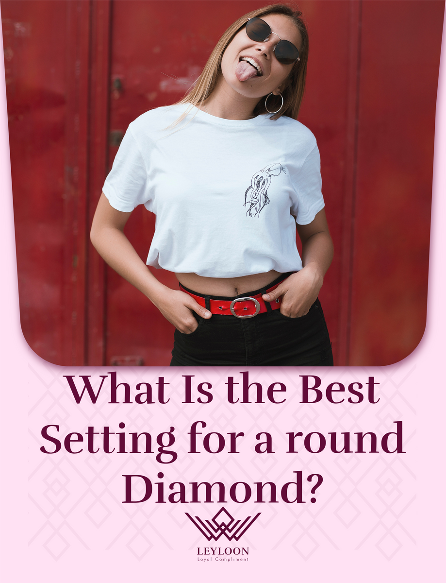 What Is the Best Setting for a round Diamond? Leyloon Jewelry