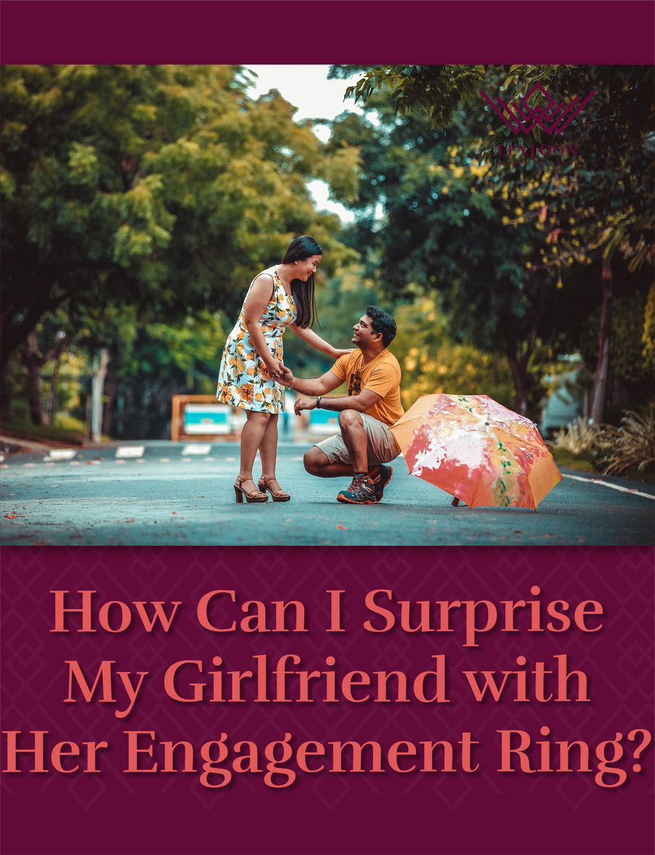 how-can-i-surprise-my-girlfriend-with-her-engagement-ring-leyloon